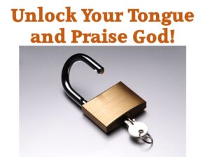 Unlock your tongue and praise God!