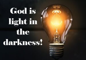God is light, no matter how dark the situation. Through His power He gives us hope, strength, peace, guidance, and direction.